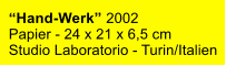 “Hand-Werk” 2002 Papier - 24 x 21 x 6,5 cm Studio Laboratorio - Turin/Italien