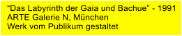 Das Labyrinth der Gaia und Bachue - 1991 ARTE Galerie N, Mnchen Werk vom Publikum gestaltet