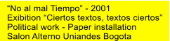 No al mal Tiempo - 2001 Exibition Ciertos textos, textos ciertos Political work - Paper installation Salon Alterno Uniandes Bogota